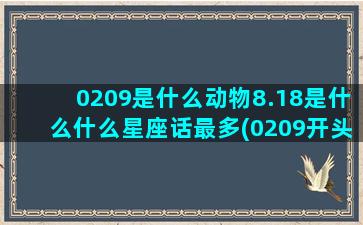 0209是什么动物8.18是什么什么星座话最多(0209开头是什么电话)