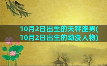 10月2日出生的天秤座男(10月2日出生的动漫人物)