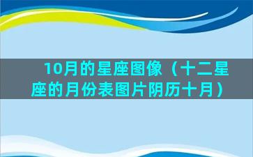 10月的星座图像（十二星座的月份表图片阴历十月）