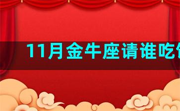 11月金牛座请谁吃饭呢