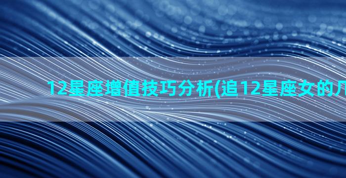 12星座增值技巧分析(追12星座女的几个技巧)