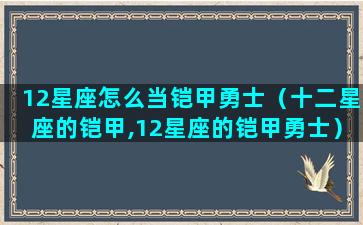 12星座怎么当铠甲勇士（十二星座的铠甲,12星座的铠甲勇士）