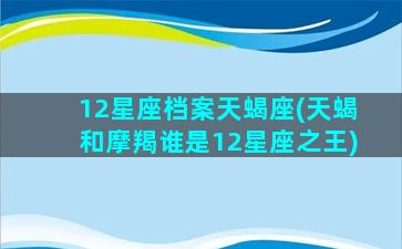 12星座档案天蝎座(天蝎和摩羯谁是12星座之王)