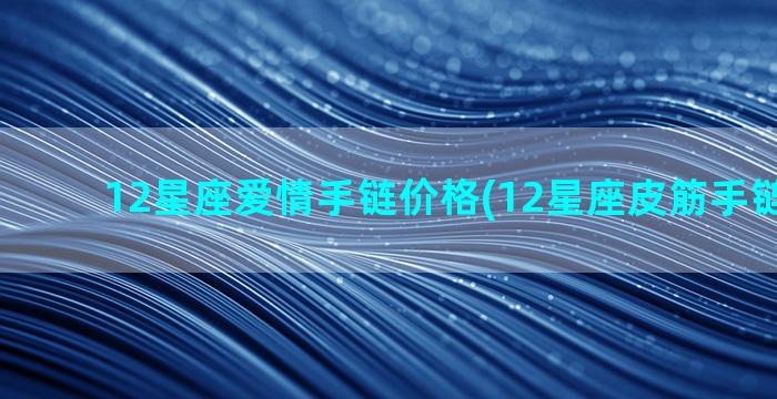 12星座爱情手链价格(12星座皮筋手链怎么做)