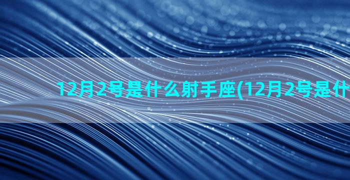 12月2号是什么射手座(12月2号是什么节气)