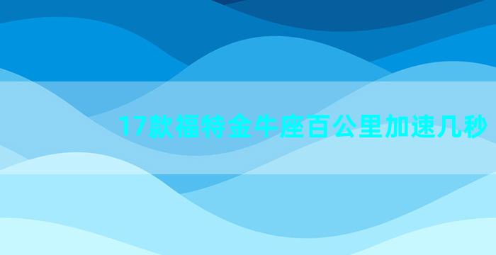 17款福特金牛座百公里加速几秒