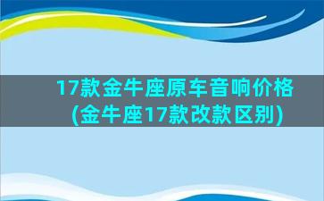 17款金牛座原车音响价格(金牛座17款改款区别)