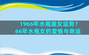 1966年水瓶座女运势？66年水瓶女的爱情与命运