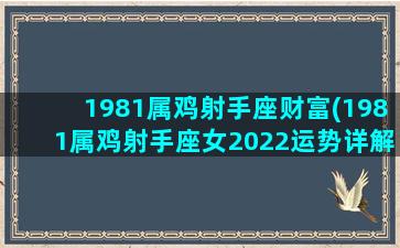 1981属鸡射手座财富(1981属鸡射手座女2022运势详解)