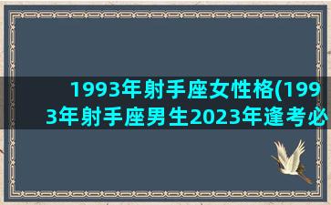 1993年射手座女性格(1993年射手座男生2023年逢考必过吗)