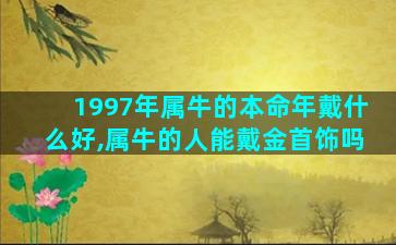 1997年属牛的本命年戴什么好,属牛的人能戴金首饰吗