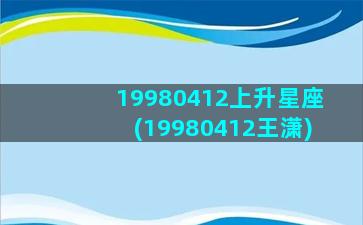 19980412上升星座(19980412王潇)