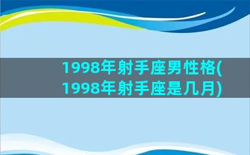 1998年射手座男性格(1998年射手座是几月)