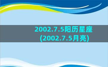 2002.7.5阳历星座(2002.7.5月亮)