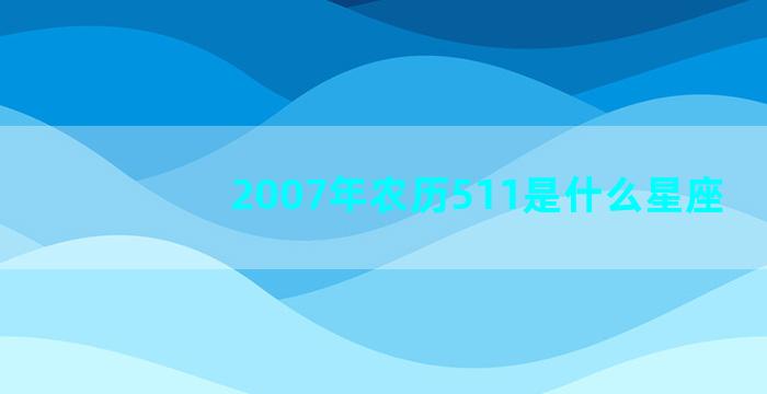 2007年农历511是什么星座