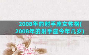 2008年的射手座女性格(2008年的射手座今年几岁)