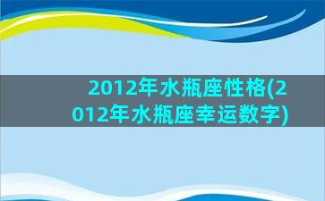 2012年水瓶座性格(2012年水瓶座幸运数字)