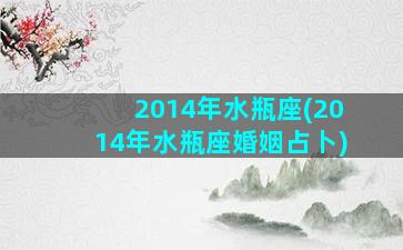 2014年水瓶座(2014年水瓶座婚姻占卜)