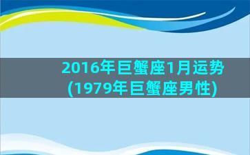 2016年巨蟹座1月运势(1979年巨蟹座男性)