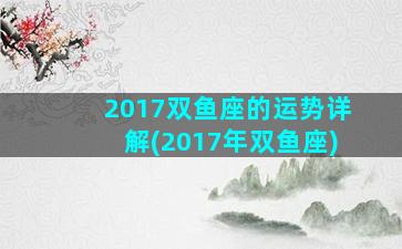 2017双鱼座的运势详解(2017年双鱼座)