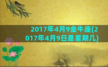 2017年4月9金牛座(2017年4月9日是星期几)