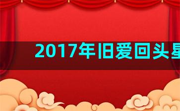 2017年旧爱回头星座