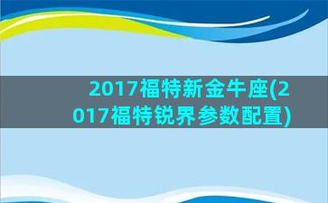 2017福特新金牛座(2017福特锐界参数配置)