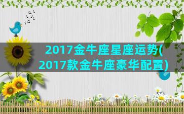 2017金牛座星座运势(2017款金牛座豪华配置)