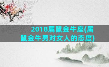 2018属鼠金牛座(属鼠金牛男对女人的态度)