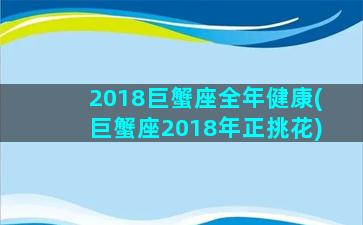 2018巨蟹座全年健康(巨蟹座2018年正挑花)