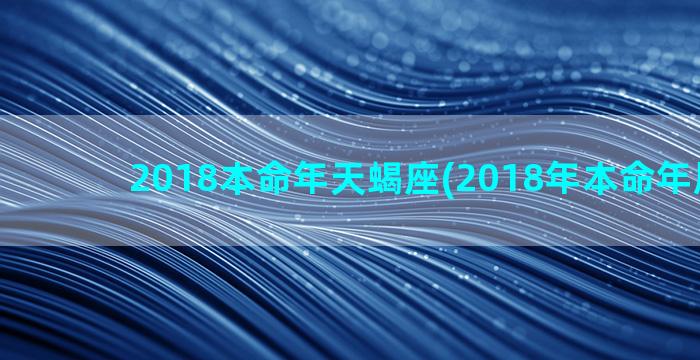 2018本命年天蝎座(2018年本命年属什么)