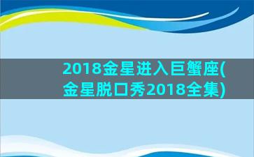 2018金星进入巨蟹座(金星脱口秀2018全集)