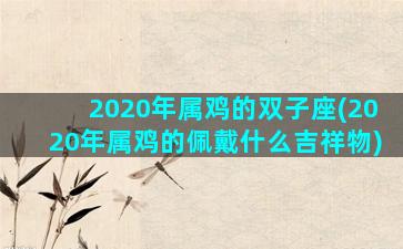 2020年属鸡的双子座(2020年属鸡的佩戴什么吉祥物)