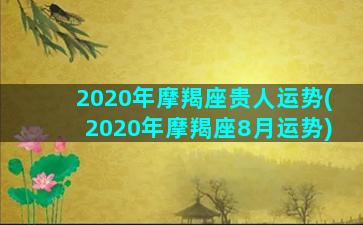 2020年摩羯座贵人运势(2020年摩羯座8月运势)