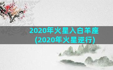 2020年火星入白羊座(2020年火星逆行)