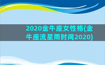 2020金牛座女性格(金牛座流星雨时间2020)