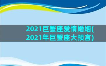 2021巨蟹座爱情婚姻(2021年巨蟹座大预言)