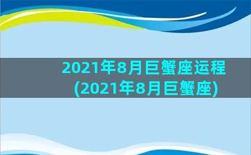 2021年8月巨蟹座运程(2021年8月巨蟹座)