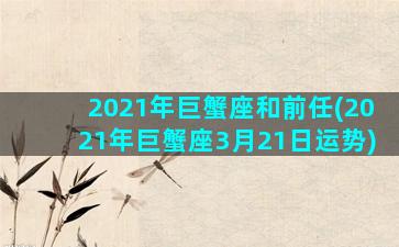 2021年巨蟹座和前任(2021年巨蟹座3月21日运势)