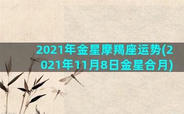 2021年金星摩羯座运势(2021年11月8日金星合月)