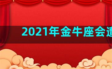 2021年金牛座会遭遇