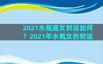 2021水瓶座女财运如何？2021年水瓶女的财运