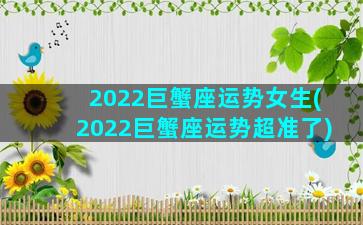 2022巨蟹座运势女生(2022巨蟹座运势超准了)