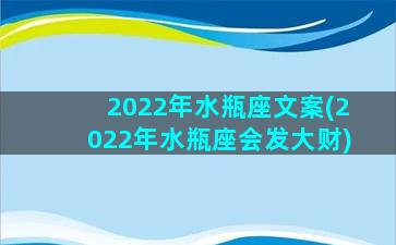 2022年水瓶座文案(2022年水瓶座会发大财)