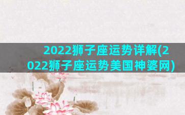 2022狮子座运势详解(2022狮子座运势美国神婆网)