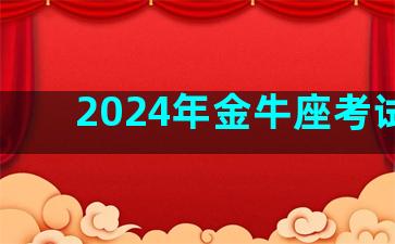 2024年金牛座考试运