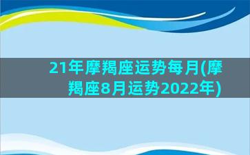 21年摩羯座运势每月(摩羯座8月运势2022年)