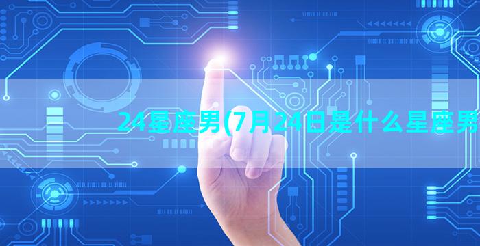 24星座男(7月24日是什么星座男)