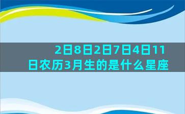 2日8日2日7日4日11日农历3月生的是什么星座