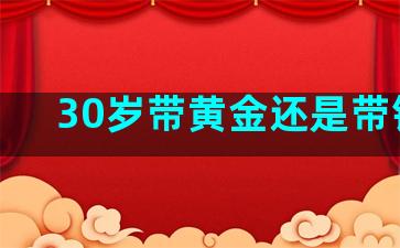 30岁带黄金还是带铂金